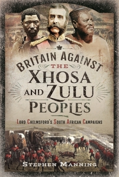 Hardcover Britain Against the Xhosa and Zulu Peoples: Lord Chelmsford's South African Campaigns Book