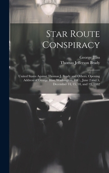 Hardcover Star Route Conspiracy: United States Against Thomas J. Brady and Others. Opening Address of George Bliss, Washington, D.C., June 2 and 5, Dec Book