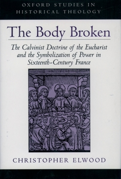 Hardcover The Body Broken: The Calvinist Doctrine of the Eucharist and the Symbolization of Power in Sixteenth-Century France Book