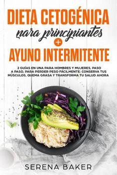 Dieta Cetog�nica para Principiantes + Ayuno Intermitente: 2 Gu�as en una para Hombres y Mujeres, Paso a Paso para Perder Peso F�cilmente. Conserva tus M�sculos, Quema Grasa y Transforma tu Salud Ahora