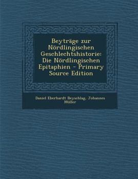 Paperback Beytrage Zur Nordlingischen Geschlechtshistorie: Die Nordlingischen Epitaphien [German] Book