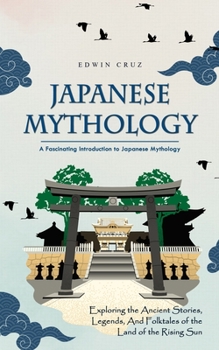 Japanese Mythology: A Fascinating Introduction to Japanese Mythology