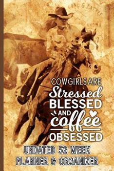 Cowgirls Are Stressed Blessed and Coffee Obsessed: Coffee Lovers Undated 52 Week Planner and Organizer