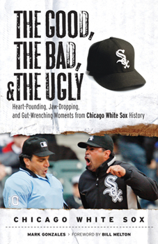 Paperback The Good, the Bad, & the Ugly: Chicago White Sox: Heart-Pounding, Jaw-Dropping, and Gut-Wrenching Moments from Chicago White Sox History Book