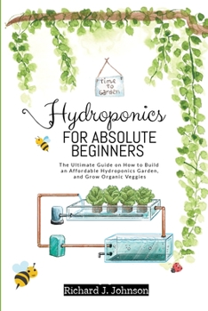 Paperback Hydroponics for Absolute Beginners: The Ultimate Guide on How to Build an Affordable Hydroponics Garden, and Grow Organic Veggies Book