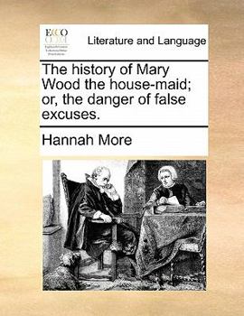 Paperback The History of Mary Wood the House-Maid; Or, the Danger of False Excuses. Book