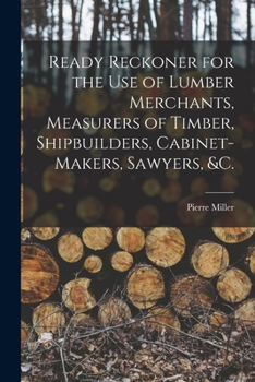 Paperback Ready Reckoner for the Use of Lumber Merchants, Measurers of Timber, Shipbuilders, Cabinet-makers, Sawyers, &c. [microform] Book