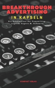 Breakthrough Advertising in Kapseln: Die Geheimnisse der Copywriting-Legende Eugene M. Schwartz