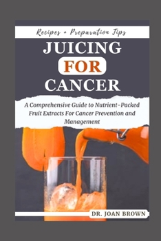 Paperback Juicing for Cancer: A Comprehensive Guide to Nutrient-Packed Fruit Extracts For Cancer Prevention and Management Book