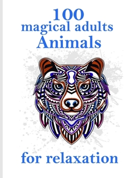 100 magical adults Animals for relaxation: Stress Relieving Designs Animals, Mandalas, Flowers, Paisley Patterns And So Much More: Coloring Book For Adults