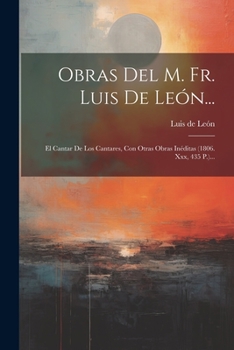 Paperback Obras Del M. Fr. Luis De León...: El Cantar De Los Cantares, Con Otras Obras Inéditas (1806. Xxx, 435 P.)... [Spanish] Book