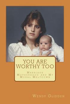 Paperback You Are Worthy Too: Marriage Motherhood and My Moral Meltdown Book