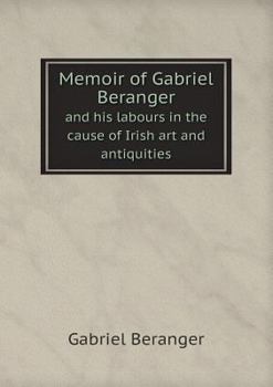 Memoir of Gabriel Beranger and His Labours in the Cause of Irish Art and Antiquities
