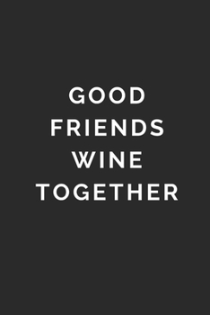 GOOD FRIENDS WINE TOGETHER: Lined Journal Notebook With Quote Cover, 6x9, Soft Cover, Matte Finish, Journal To Write In, 120 Page