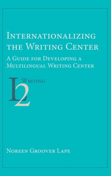 Hardcover Internationalizing the Writing Center: A Guide for Developing a Multilingual Writing Center Book