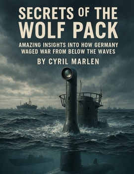Secrets of the Wolf Pack:: Amazing Insights into How Germany Waged War From Below the Waves (Everything World War 2 - WWII)