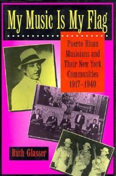Hardcover My Music Is My Flag: Puerto Rican Musicians and Their New York Communities, 1917-1940 (Volume 3) (Latinos in American Society and Culture) Book