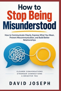 Paperback How to Stop Being Misunderstood: How to Communicate Clearly, Express What You Mean, Prevent Miscommunication, and Build Better Relationships Book
