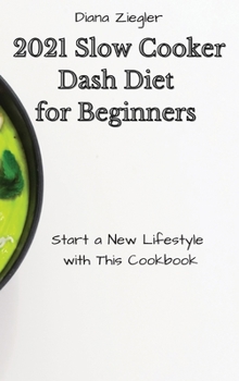 2021 Slow Cooker Dash Diet for Beginners: Start a New Lifestyle with This Cookbook