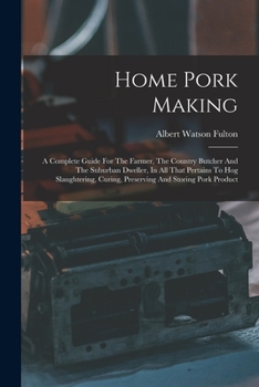 Paperback Home Pork Making: A Complete Guide For The Farmer, The Country Butcher And The Suburban Dweller, In All That Pertains To Hog Slaughtering, Curing, Pre Book