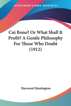 Cui Bono? Or, What Shall It Profit?: A Gentle Philosophy for Those Who Doubt