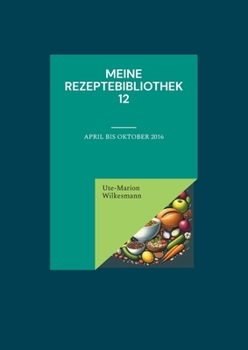 Meine Rezeptebibliothek 12: April bis Oktober 2016 (German Edition)
