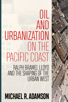 Paperback Oil and Urbanization on the Pacific Coast: Ralph Bramel Lloyd and the Shaping of the Urban West Book