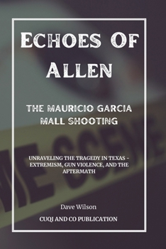 Paperback Echoes Of Allen: The Mauricio Garcia Mall Shooting: Unraveling the Tragedy in Texas - Extremism, Gun Violence, and the Aftermath Book