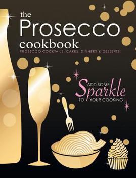 Paperback The Prosecco Cookbook: Prosecco Cocktails, Cakes, Dinners & Desserts Book