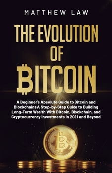 Paperback The Evolution of Bitcoin: A Beginner's Absolute Guide to Bitcoin and Blockchains A Step-by-Step Guide to Building Long-Term Wealth With Bitcoin, Book