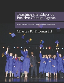 Paperback Teaching the Ethics of Positive Change Agents: An Educator's Doctoral Project, Leadership Guide, and Testimony Book