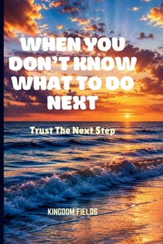 WHEN YOU DON'T KNOW WHAT TO DO NEXT: Trust The Next Step (Hope & Healing Series)