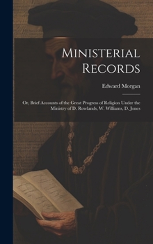 Hardcover Ministerial Records: Or, Brief Accounts of the Great Progress of Religion Under the Ministry of D. Rowlands, W. Williams, D. Jones Book