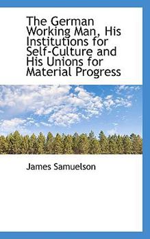 Paperback The German Working Man, His Institutions for Self-Culture and His Unions for Material Progress Book