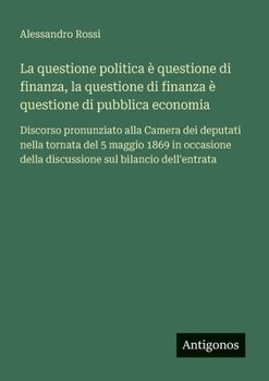 La questione politica è questione di finanza, la questione di finanza è questione di pubblica economia: Discorso pronunziato alla Camera dei deputati ... sul bilancio dell'entrata (Italian Edition)