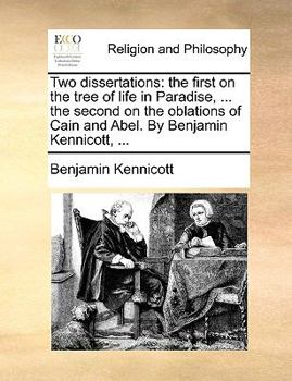 Paperback Two Dissertations: The First on the Tree of Life in Paradise, ... the Second on the Oblations of Cain and Abel. by Benjamin Kennicott, .. Book