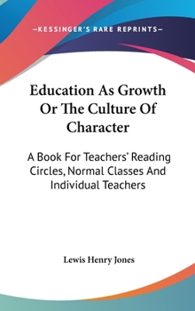 Education As Growth Or The Culture Of Character: A Book For Teachers' Reading Circles, Normal Classes And Individual Teachers