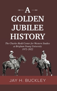 A Golden Jubilee History: The Charles Redd Center for Western Studies at Brigham Young University, 1972-2022