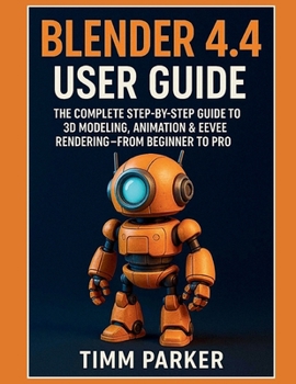 Paperback Blender 4.4 User Guide: The Complete Step-by-Step Guide to 3D Modeling, Animation & Eevee Rendering - From Beginner to Pro Book