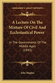 Paperback A Lecture On The Mixture Of Civil And Ecclesiastical Power: In The Governments Of The Middle Ages (1843) Book