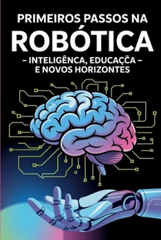 PRIMEIROS PASSOS NA ROBÓTICA: Inteligência, Educação e Novos Horizontes (Portuguese Edition)