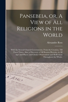 Paperback Pansebeia, or, A View of All Religions in the World: With the Several Church-governments, From the Creation, Till These Times. Also, a Discovery of Al Book