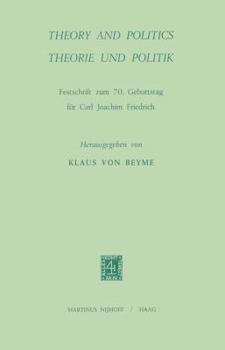 Theory and Politics / Theorie Und Politik: Festschrift Zum 70. Geburtstag Fur Carl Joachim Friedrich