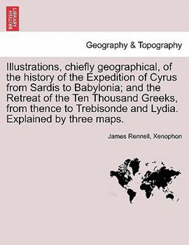 Paperback Illustrations, Chiefly Geographical, of the History of the Expedition of Cyrus from Sardis to Babylonia; And the Retreat of the Ten Thousand Greeks, f Book