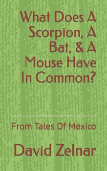 What Does A Scorpion, A Bat, & A Mouse Have In Common?: From Tales Of Mexico Volume 1