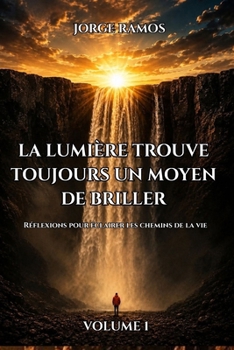 LA LUMIÈRE TROUVE TOUJOURS UN MOYEN DE BRILLER: Réflexions pour éclairer les chemins de la vie (French Edition)