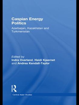Caspian Energy Politics: Azerbaijan, Kazakhstan and Turkmenistan