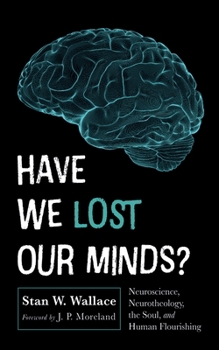 Hardcover Have We Lost Our Minds?: Neuroscience, Neurotheology, the Soul, and Human Flourishing Book