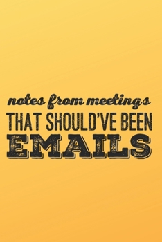 NOTES FROM MEETINGS THAT SHOULD'VE BEEN EMAILS