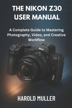 Paperback The Nikon Z30 User Manual: A Complete Guide to Mastering Photography, Video, and Creative Workflow Book